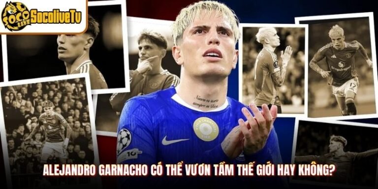 Alejandro Garnacho Có Thể Vươn Tầm Thế Giới Hay Không?